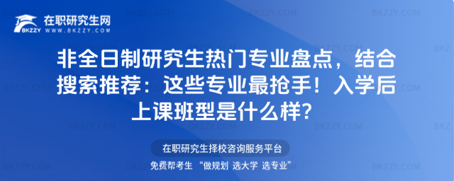 非全日制研究生熱門專業盤點,結合搜索推薦:這些專業最搶手!入學后上課班型是什么樣?