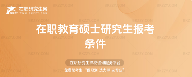 在職教育碩士研究生報(bào)考條件 在職教育碩士研究生報(bào)考條件