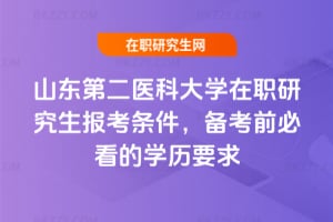山東第二醫科大學在職研究生報考條件，備考前必看的學歷要求