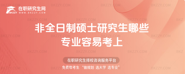 2026年非全日制碩士研究生哪些專業(yè)容易考上(非全日制碩士研究生哪個專業(yè)最容易考)