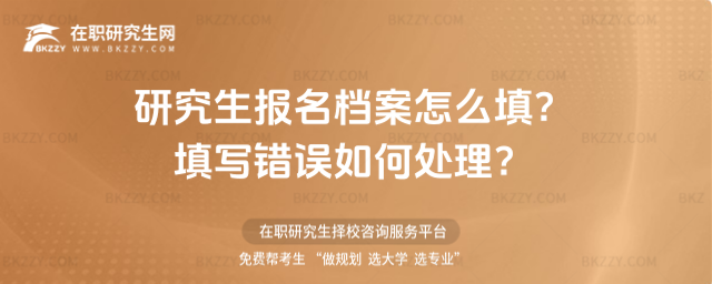 研究生報名檔案怎么填?填寫錯誤如何處理?