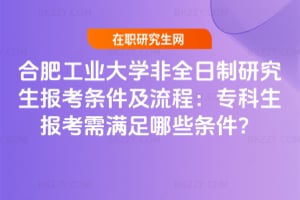 2026合肥工業(yè)大學(xué)非全日制研究生報(bào)考條件及流程：專科生報(bào)考需滿足哪些條件？