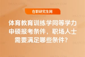 體育教育訓練學同等學力申碩報考條件，職場人士需要滿足哪些條件？