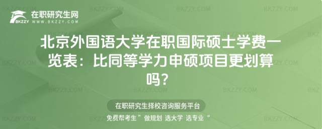 2026年北京外國語大學(xué)在職國際碩士學(xué)費(fèi)一覽表:比同等學(xué)力申碩項(xiàng)目更劃算嗎?