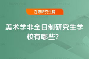 2026年美術學非全日制研究生學校有哪些？