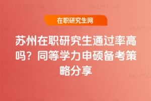 蘇州在職研究生通過率高嗎？同等學力申碩備考策略分享