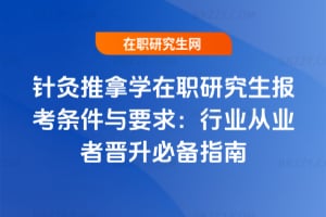 2026針灸推拿學在職研究生報考條件與要求：行業從業者晉升必備指南