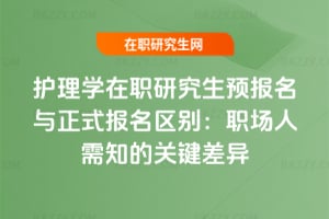 護理學(xué)在職研究生預(yù)報名與正式報名區(qū)別：職場人需知的關(guān)鍵差異