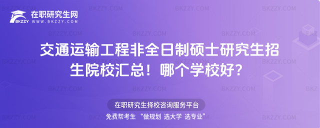 交通運輸工程非全日制碩士研究生招生院校匯總!哪個學校好?