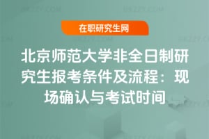 2026年北京師范大學非全日制研究生報考條件及流程：現場確認與考試時間