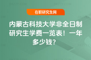內蒙古科技大學非全日制研究生學費一覽表2026年!一年多少錢?