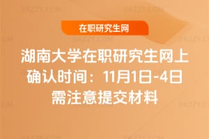 2026湖南大學在職研究生網上確認時間：11月1日-4日需注意提交材料