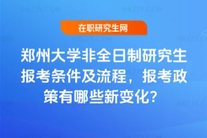 2026年鄭州大學非全日制研究生報考條件及流程，報考政策有哪些新變化？