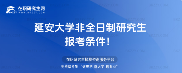 延安大學非全日制研究生報考條件 延安大學非全日制研究生報考條件