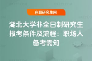 2026年湖北大學非全日制研究生報考條件及流程：職場人備考需知