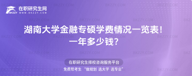 湖南大學金融專碩學費情況一覽表2026年!一年多少錢?