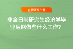 2026年非全日制研究生經(jīng)濟(jì)學(xué)畢業(yè)后能做些什么工作？
