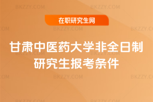 甘肅中醫(yī)藥大學(xué)非全日制研究生報(bào)考條件2026年