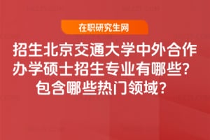 2026年招生北京交通大學中外合作辦學碩士招生專業有哪些？包含哪些熱門領域？