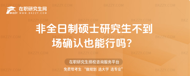 2026非全日制碩士研究生不到場確認也能行嗎?(非全日制碩士研究生需要現(xiàn)場確認嗎?)