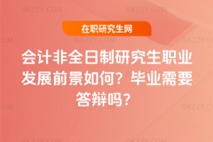 會計非全日制研究生職業(yè)發(fā)展前景如何？畢業(yè)需要答辯嗎？
