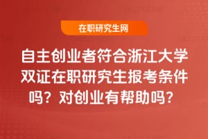 自主創(chuàng)業(yè)者符合浙江大學雙證在職研究生2026年報考條件嗎？對創(chuàng)業(yè)有幫助嗎？