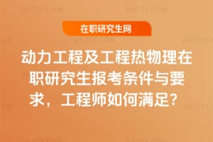 2026年動力工程及工程熱物理在職研究生報考條件與要求，工程師如何滿足？