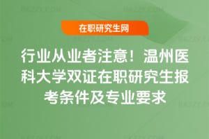 行業從業者注意！2026溫州醫科大學雙證在職研究生報考條件及專業要求
