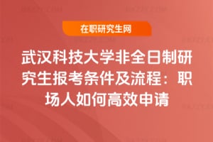 2026年武漢科技大學非全日制研究生報考條件及流程：職場人如何高效申請