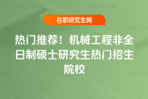 熱門推薦！機械工程非全日制碩士研究生熱門招生院校