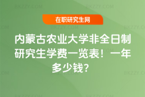 內蒙古農業大學非全日制研究生學費一覽表2026年!一年多少錢?