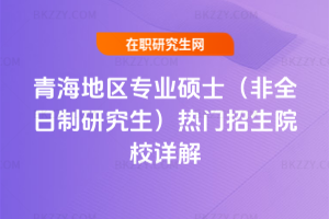 2026年青海地區專業碩士(非全日制研究生)熱門招生院校詳解