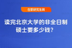 讀完北京大學的非全日制碩士要多少錢?