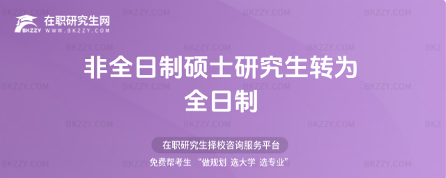 非全日制碩士研究生轉為全日制(非全日制碩士研究生能否轉為全日制)