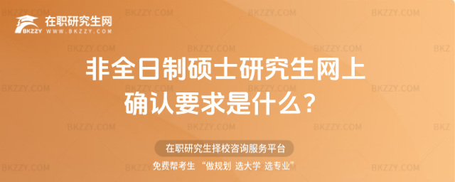 非全日制碩士研究生網上確認要求是什么?(非全日制碩士研究生網上確認要求是什么樣的?)