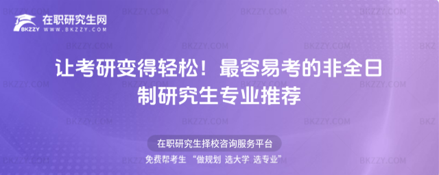 讓考研變得輕松!最容易考的非全日制研究生專業推薦 讓考研變得輕松!最容易考的非全日制研究生專業推薦