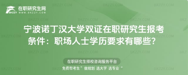 2026寧波諾丁漢大學(xué)雙證在職研究生報(bào)考條件:職場人士學(xué)歷要求有哪些?