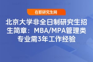 北京大學非全日制研究生招生簡章：MBA/MPA管理類專業(yè)需3年工作經(jīng)驗