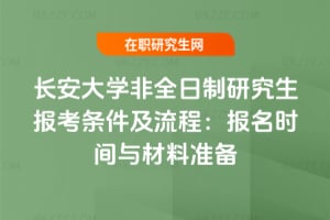 長安大學非全日制研究生報考條件及流程：2026年報名時間與材料準備