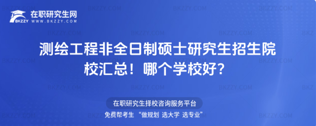 測繪工程非全日制碩士研究生招生院校匯總!哪個學校好?