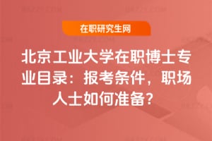 北京工業大學在職博士專業目錄：2026年報考條件，職場人士如何準備？