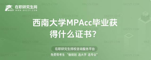 西南大學MPAcc畢業獲得什么證書 西南大學MPAcc畢業獲得什么證書