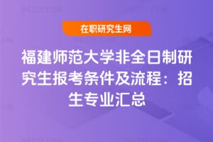 福建師范大學非全日制研究生報考條件及流程：2026年招生專業匯總
