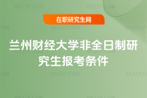 蘭州財經大學非全日制研究生報考條件2026年