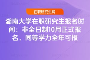2026湖南大學在職研究生報名時間：非全日制10月正式報名，同等學力全年可報
