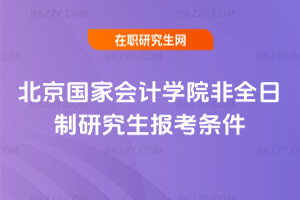 北京國家會計學(xué)院非全日制研究生報考條件2026年