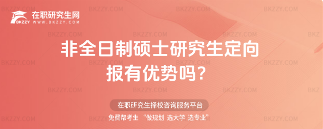 非全日制碩士研究生定向報有優勢嗎?(非全日制碩士研究生報考定向就業)