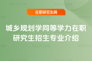 城鄉規劃學同等學力在職研究生招生專業介紹