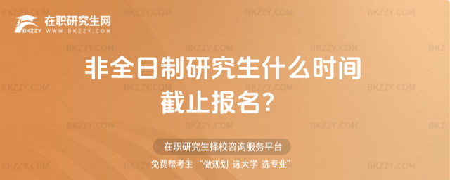 2026非全日制研究生什么時間截止報名?(非全日制研究生什么時間截止報名考試?)