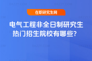 電氣工程非全日制研究生熱門招生院校有哪些？